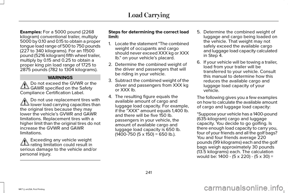 LINCOLN MKT 2016 Owners Manual Examples: For a 5000 pound (2268
kilogram) conventional trailer, multiply
5000 by 0.10 and 0.15 to obtain a proper
tongue load range of 500 to 750 pounds
(227 to 340 kilograms). For an 11500
pound (52 LINCOLN MKT 2016 Owners Manual Examples: For a 5000 pound (2268
kilogram) conventional trailer, multiply
5000 by 0.10 and 0.15 to obtain a proper
tongue load range of 500 to 750 pounds
(227 to 340 kilograms). For an 11500
pound (52