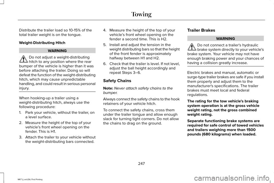 LINCOLN MKT 2016 Owners Manual Distribute the trailer load so 10-15% of the
total trailer weight is on the tongue.
Weight-Distributing Hitch
WARNING
Do not adjust a weight-distributing
hitch to any position where the rear
bumper of LINCOLN MKT 2016 Owners Manual Distribute the trailer load so 10-15% of the
total trailer weight is on the tongue.
Weight-Distributing Hitch
WARNING
Do not adjust a weight-distributing
hitch to any position where the rear
bumper of