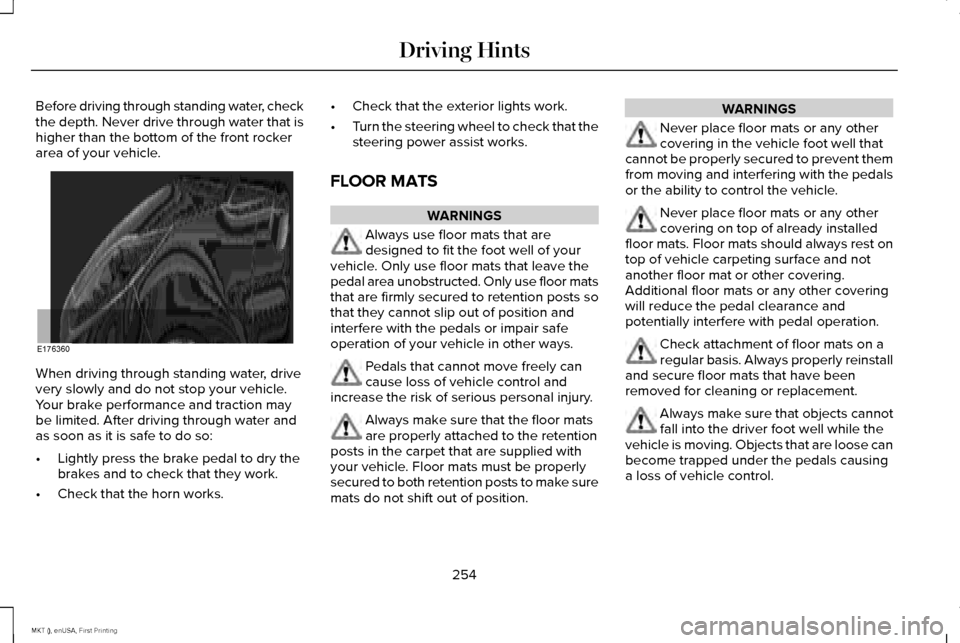 LINCOLN MKT 2016 Owners Manual Before driving through standing water, check
the depth. Never drive through water that is
higher than the bottom of the front rocker
area of your vehicle.
When driving through standing water, drive
ve LINCOLN MKT 2016 Owners Manual Before driving through standing water, check
the depth. Never drive through water that is
higher than the bottom of the front rocker
area of your vehicle.
When driving through standing water, drive
ve
