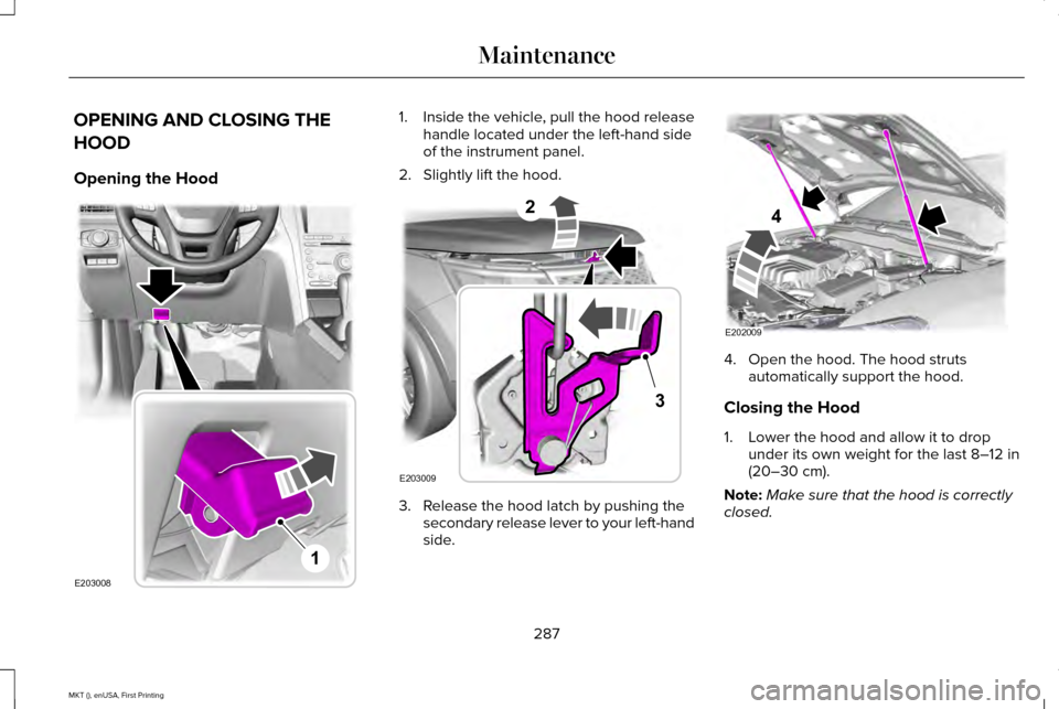LINCOLN MKT 2016  Owners Manual OPENING AND CLOSING THE
HOOD
Opening the Hood 1. Inside the vehicle, pull the hood release
handle located under the left-hand side
of the instrument panel.
2. Slightly lift the hood. 3. Release the ho