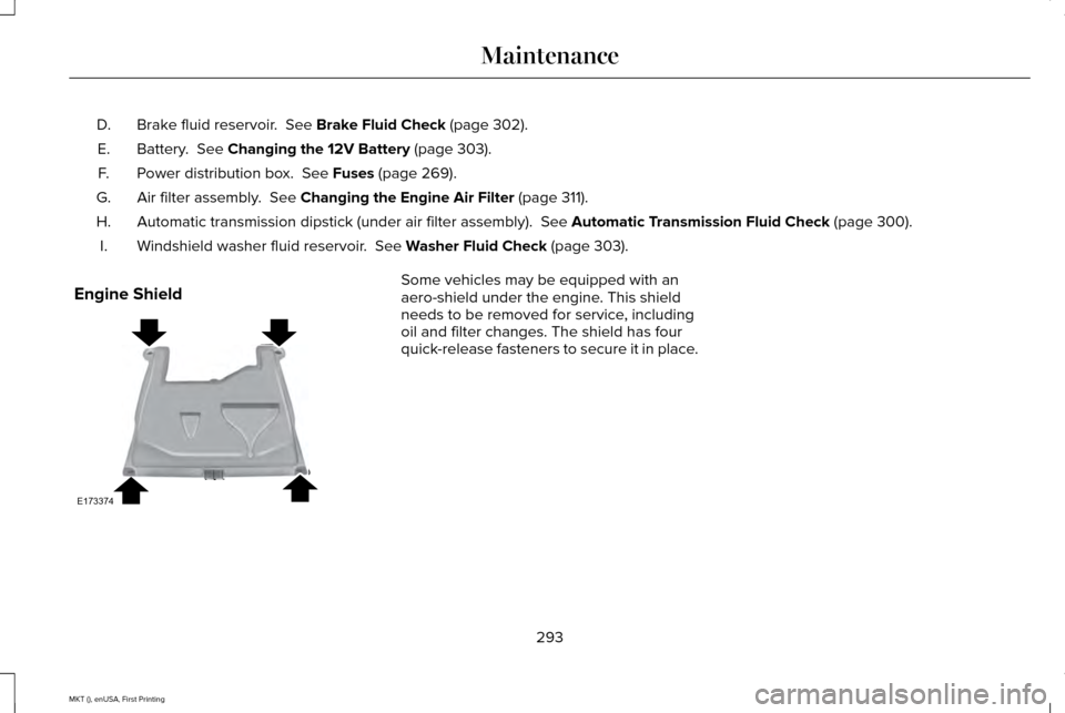 LINCOLN MKT 2016 Owners Manual Brake fluid reservoir. See Brake Fluid Check (page 302).
D.
Battery.
See Changing the 12V Battery (page 303).
E.
Power distribution box.
See Fuses (page 269).
F.
Air filter assembly.
See Changi LINCOLN MKT 2016 Owners Manual Brake fluid reservoir. See Brake Fluid Check (page 302).
D.
Battery.
See Changing the 12V Battery (page 303).
E.
Power distribution box.
See Fuses (page 269).
F.
Air filter assembly.
See Changi