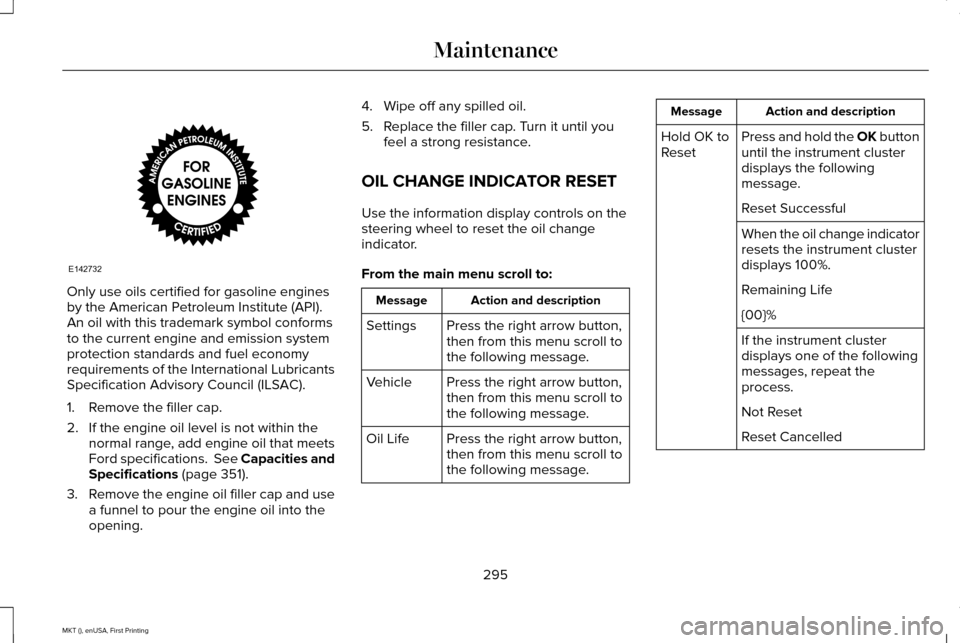 LINCOLN MKT 2016 Owners Manual Only use oils certified for gasoline engines
by the American Petroleum Institute (API).
An oil with this trademark symbol conforms
to the current engine and emission system
protection standards and fu LINCOLN MKT 2016 Owners Manual Only use oils certified for gasoline engines
by the American Petroleum Institute (API).
An oil with this trademark symbol conforms
to the current engine and emission system
protection standards and fu