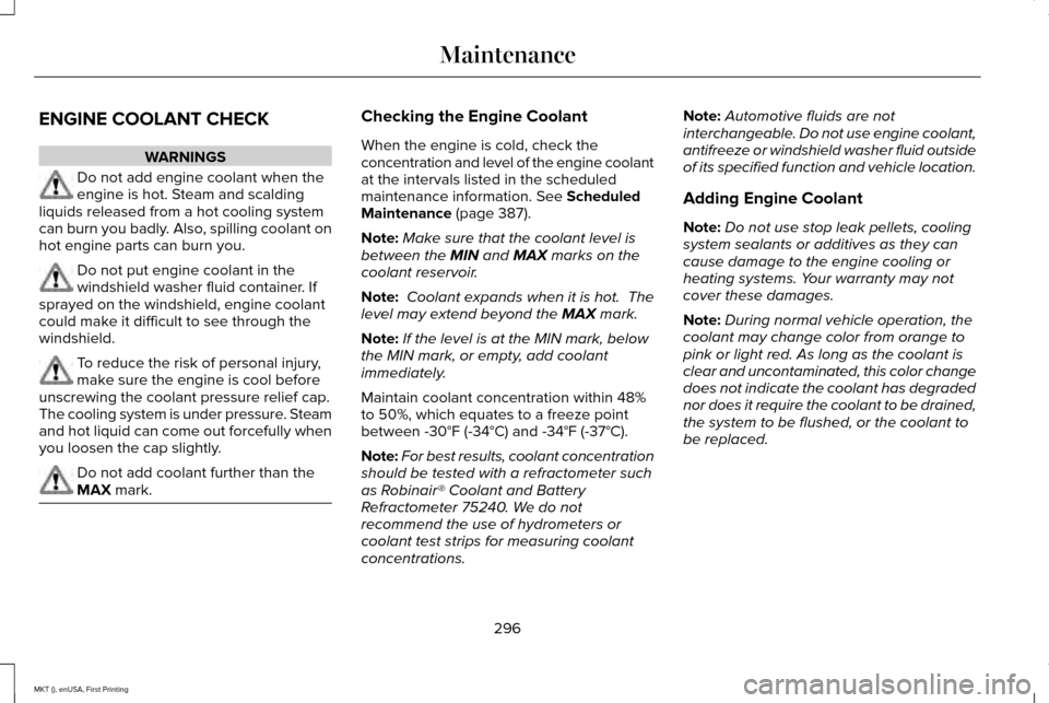 LINCOLN MKT 2016 Owners Manual ENGINE COOLANT CHECK
WARNINGS
Do not add engine coolant when the
engine is hot. Steam and scalding
liquids released from a hot cooling system
can burn you badly. Also, spilling coolant on
hot engine p LINCOLN MKT 2016 Owners Manual ENGINE COOLANT CHECK
WARNINGS
Do not add engine coolant when the
engine is hot. Steam and scalding
liquids released from a hot cooling system
can burn you badly. Also, spilling coolant on
hot engine p