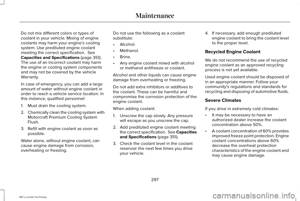 LINCOLN MKT 2016 Owners Manual Do not mix different colors or types of
coolant in your vehicle. Mixing of engine
coolants may harm your engine
’s cooling
system. Use prediluted engine coolant
meeting the correct specification. S LINCOLN MKT 2016 Owners Manual Do not mix different colors or types of
coolant in your vehicle. Mixing of engine
coolants may harm your engine
’s cooling
system. Use prediluted engine coolant
meeting the correct specification. S