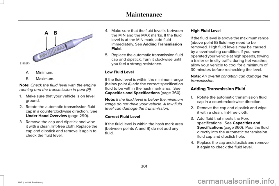LINCOLN MKT 2016  Owners Manual Minimum.
A
Maximum.
B
Note: Check the fluid level with the engine
running and the transmission in park (P).
1. Make sure that your vehicle is on level ground.
2. Rotate the automatic transmission flui