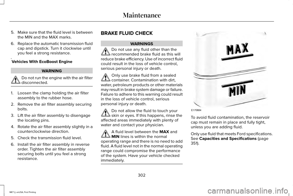 LINCOLN MKT 2016  Owners Manual 5.
Make sure that the fluid level is between
the MIN and the MAX marks.
6. Replace the automatic transmission fluid
cap and dipstick. Turn it clockwise until
you feel a strong resistance.
* Vehicles W