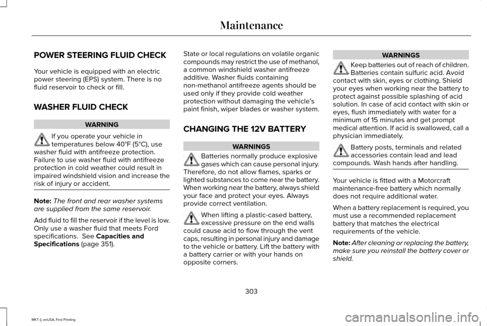 LINCOLN MKT 2016  Owners Manual POWER STEERING FLUID CHECK
Your vehicle is equipped with an electric
power steering (EPS) system. There is no
fluid reservoir to check or fill.
WASHER FLUID CHECK
WARNING
If you operate your vehicle i