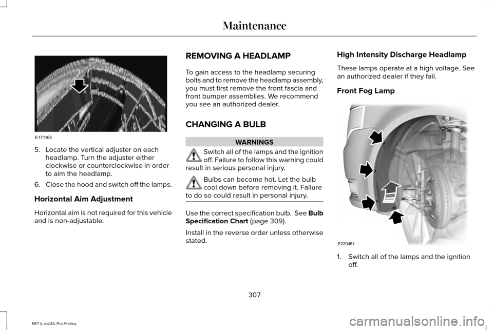 LINCOLN MKT 2016  Owners Manual 5. Locate the vertical adjuster on each
headlamp. Turn the adjuster either
clockwise or counterclockwise in order
to aim the headlamp.
6. Close the hood and switch off the lamps.
Horizontal Aim Adjust