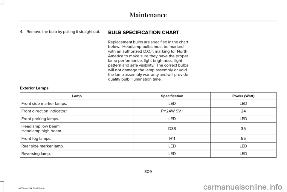 LINCOLN MKT 2016  Owners Manual 4.
Remove the bulb by pulling it straight out.
BULB SPECIFICATION CHART
Replacement bulbs are specified in the chart
below.  Headlamp bulbs must be marked
with an authorized D.O.T. marking for North
A