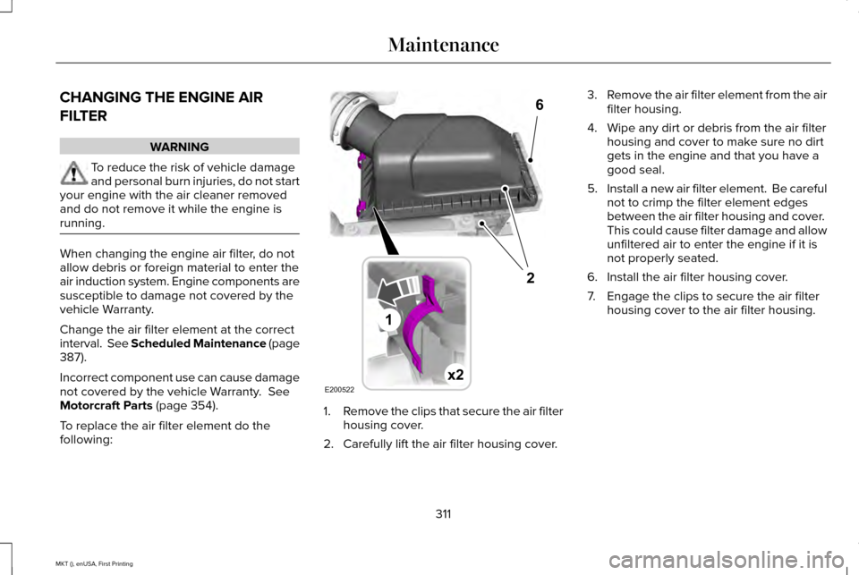 LINCOLN MKT 2016  Owners Manual CHANGING THE ENGINE AIR
FILTER
WARNING
To reduce the risk of vehicle damage
and personal burn injuries, do not start
your engine with the air cleaner removed
and do not remove it while the engine is
r