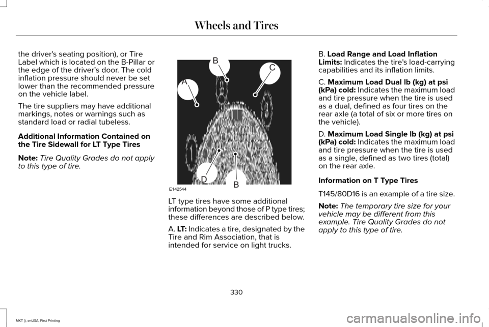 LINCOLN MKT 2016  Owners Manual the drivers seating position), or Tire
Label which is located on the B-Pillar or
the edge of the driver’
s door. The cold
inflation pressure should never be set
lower than the recommended pressure
