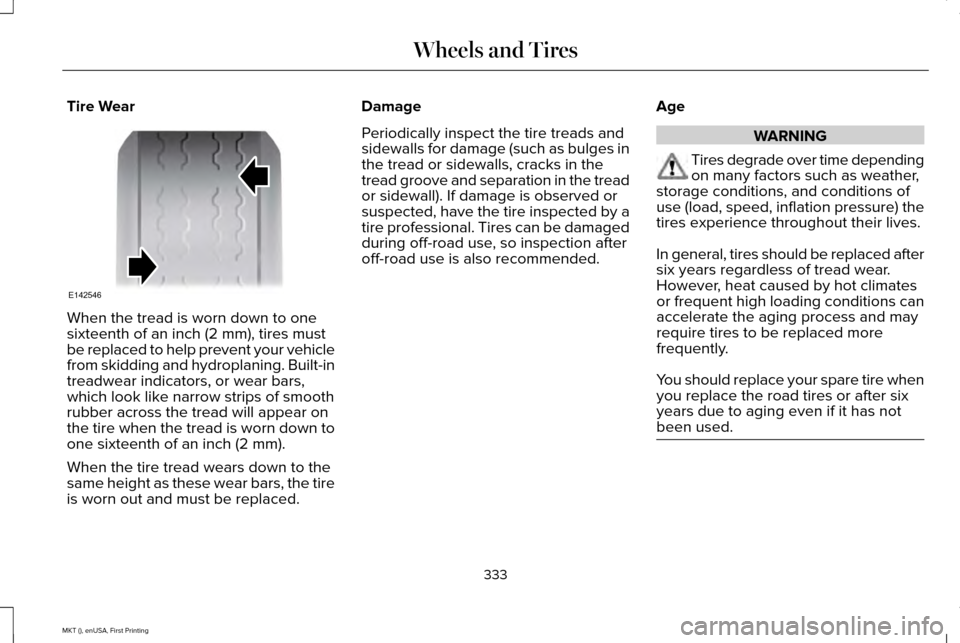 LINCOLN MKT 2016  Owners Manual Tire Wear
When the tread is worn down to one
sixteenth of an inch (2 mm), tires must
be replaced to help prevent your vehicle
from skidding and hydroplaning. Built-in
treadwear indicators, or wear bar