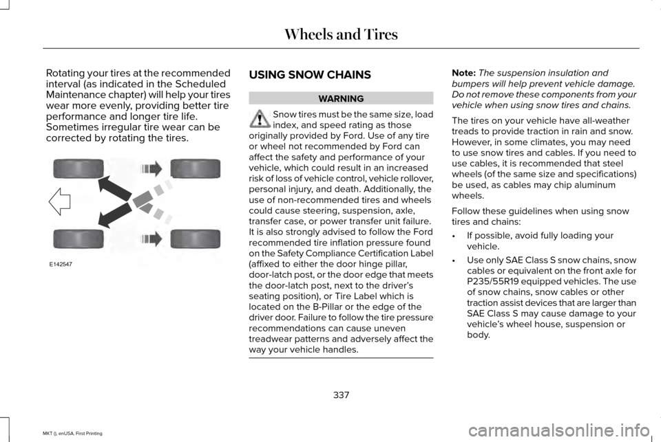 LINCOLN MKT 2016  Owners Manual Rotating your tires at the recommended
interval (as indicated in the Scheduled
Maintenance chapter) will help your tires
wear more evenly, providing better tire
performance and longer tire life.
Somet