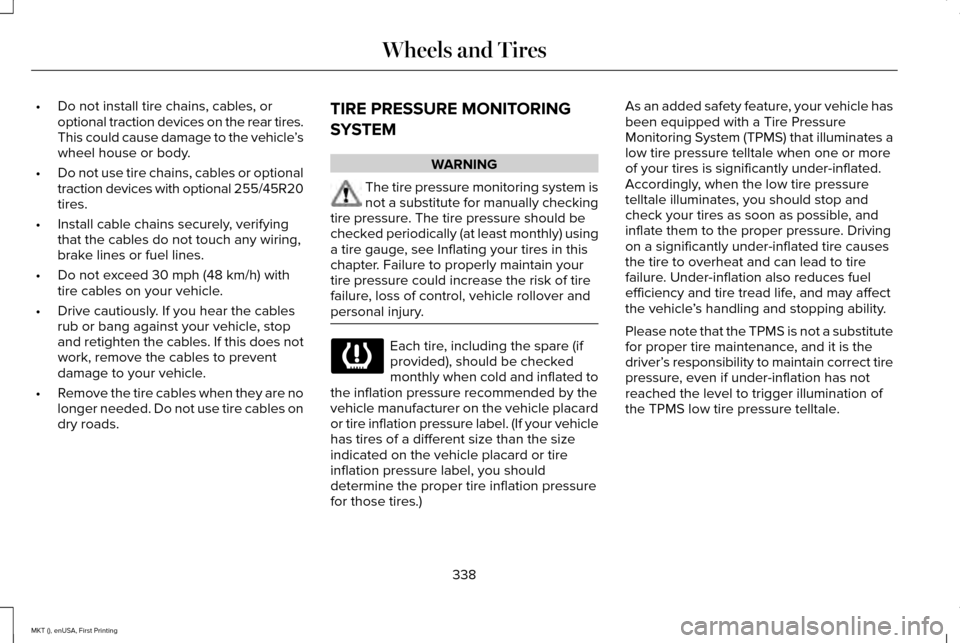 LINCOLN MKT 2016 Owners Manual •
Do not install tire chains, cables, or
optional traction devices on the rear tires.
This could cause damage to the vehicle ’s
wheel house or body.
• Do not use tire chains, cables or optional
LINCOLN MKT 2016 Owners Manual •
Do not install tire chains, cables, or
optional traction devices on the rear tires.
This could cause damage to the vehicle ’s
wheel house or body.
• Do not use tire chains, cables or optional