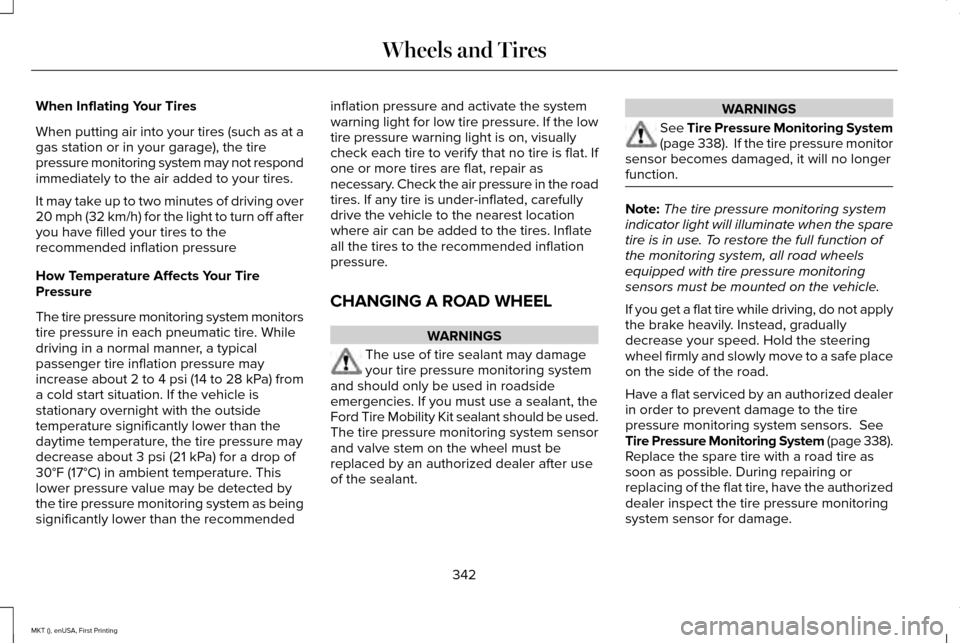 LINCOLN MKT 2016 Owners Manual When Inflating Your Tires
When putting air into your tires (such as at a
gas station or in your garage), the tire
pressure monitoring system may not respond
immediately to the air added to your tires. LINCOLN MKT 2016 Owners Manual When Inflating Your Tires
When putting air into your tires (such as at a
gas station or in your garage), the tire
pressure monitoring system may not respond
immediately to the air added to your tires.