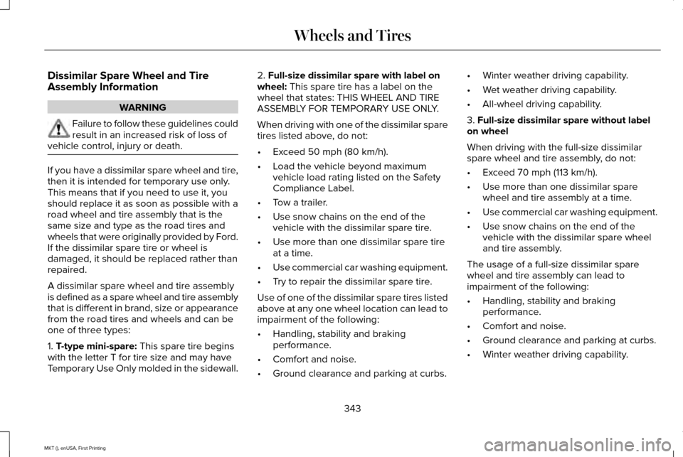 LINCOLN MKT 2016 Owners Manual Dissimilar Spare Wheel and Tire
Assembly Information
WARNING
Failure to follow these guidelines could
result in an increased risk of loss of
vehicle control, injury or death. If you have a dissimilar LINCOLN MKT 2016 Owners Manual Dissimilar Spare Wheel and Tire
Assembly Information
WARNING
Failure to follow these guidelines could
result in an increased risk of loss of
vehicle control, injury or death. If you have a dissimilar