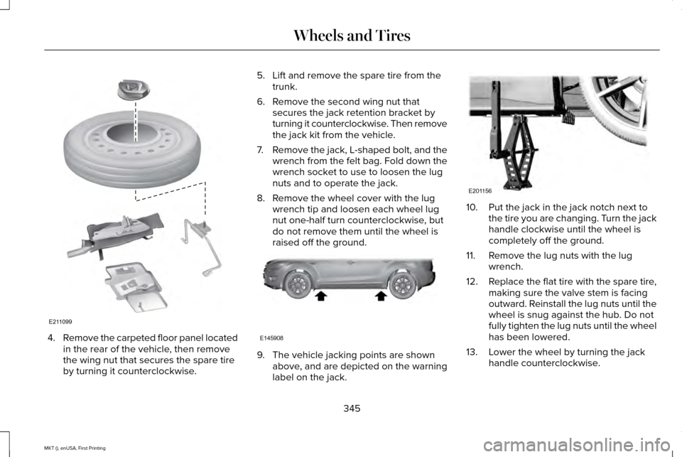 LINCOLN MKT 2016 Owners Manual 4.
Remove the carpeted floor panel located
in the rear of the vehicle, then remove
the wing nut that secures the spare tire
by turning it counterclockwise. 5. Lift and remove the spare tire from the
t LINCOLN MKT 2016 Owners Manual 4.
Remove the carpeted floor panel located
in the rear of the vehicle, then remove
the wing nut that secures the spare tire
by turning it counterclockwise. 5. Lift and remove the spare tire from the
t
