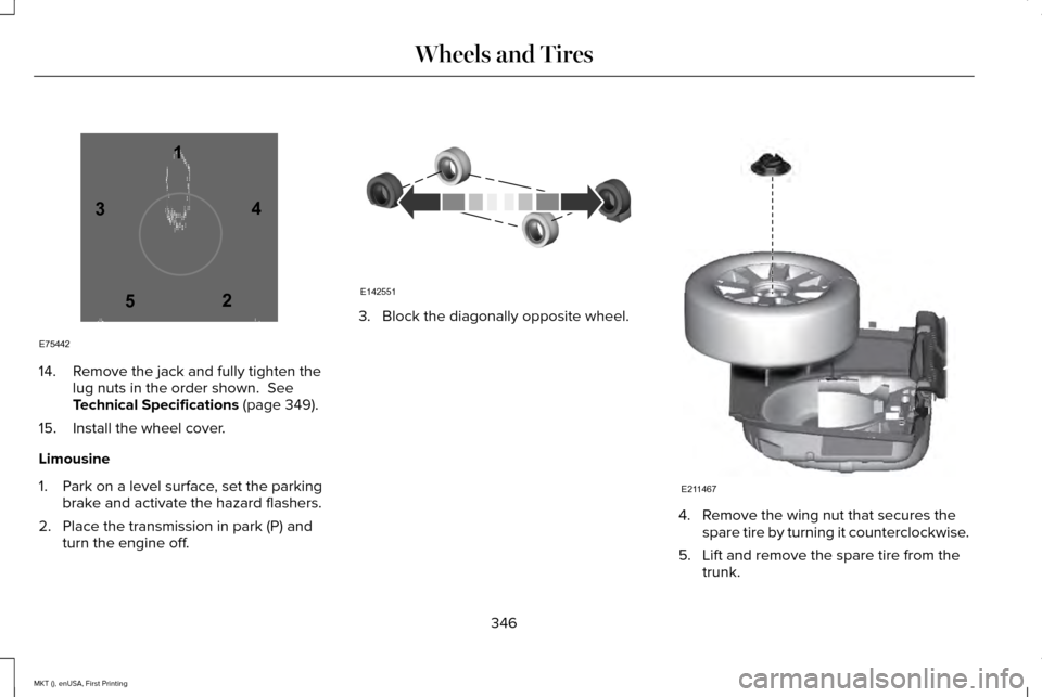 LINCOLN MKT 2016 Owners Manual 14. Remove the jack and fully tighten the
lug nuts in the order shown. See
Technical Specifications (page 349).
15. Install the wheel cover.
Limousine
1. Park on a level surface, set the parking brak LINCOLN MKT 2016 Owners Manual 14. Remove the jack and fully tighten the
lug nuts in the order shown. See
Technical Specifications (page 349).
15. Install the wheel cover.
Limousine
1. Park on a level surface, set the parking brak