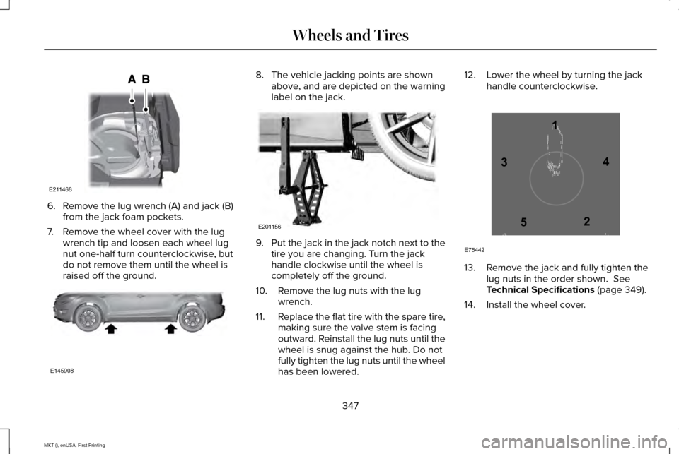 LINCOLN MKT 2016 User Guide 6. Remove the lug wrench (A) and jack (B)
from the jack foam pockets.
7. Remove the wheel cover with the lug wrench tip and loosen each wheel lug
nut one-half turn counterclockwise, but
do not remove 
