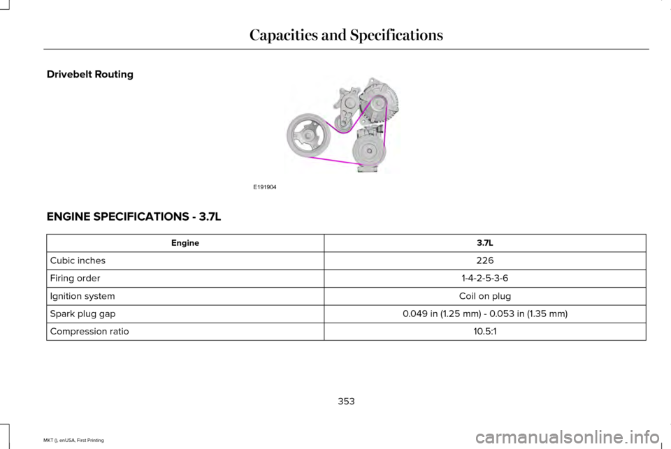 LINCOLN MKT 2016  Owners Manual Drivebelt Routing
ENGINE SPECIFICATIONS - 3.7L
3.7L
Engine
226
Cubic inches
1-4-2-5-3-6
Firing order
Coil on plug
Ignition system
0.049 in (1.25 mm) - 0.053 in (1.35 mm)
Spark plug gap
10.5:1
Compress