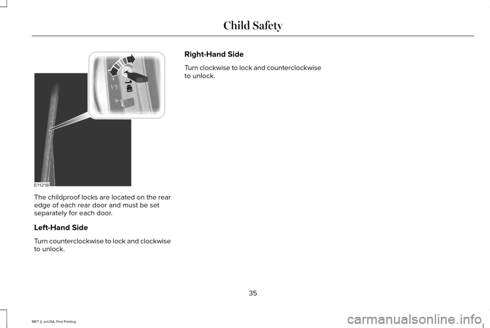 LINCOLN MKT 2016 Owners Guide The childproof locks are located on the rear
edge of each rear door and must be set
separately for each door.
Left-Hand Side
Turn counterclockwise to lock and clockwise
to unlock. Right-Hand Side
Turn LINCOLN MKT 2016 Owners Guide The childproof locks are located on the rear
edge of each rear door and must be set
separately for each door.
Left-Hand Side
Turn counterclockwise to lock and clockwise
to unlock. Right-Hand Side
Turn