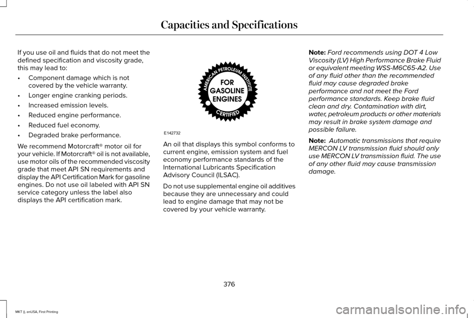 LINCOLN MKT 2016 Owners Manual If you use oil and fluids that do not meet the
defined specification and viscosity grade,
this may lead to:
•
Component damage which is not
covered by the vehicle warranty.
• Longer engine crankin LINCOLN MKT 2016 Owners Manual If you use oil and fluids that do not meet the
defined specification and viscosity grade,
this may lead to:
•
Component damage which is not
covered by the vehicle warranty.
• Longer engine crankin