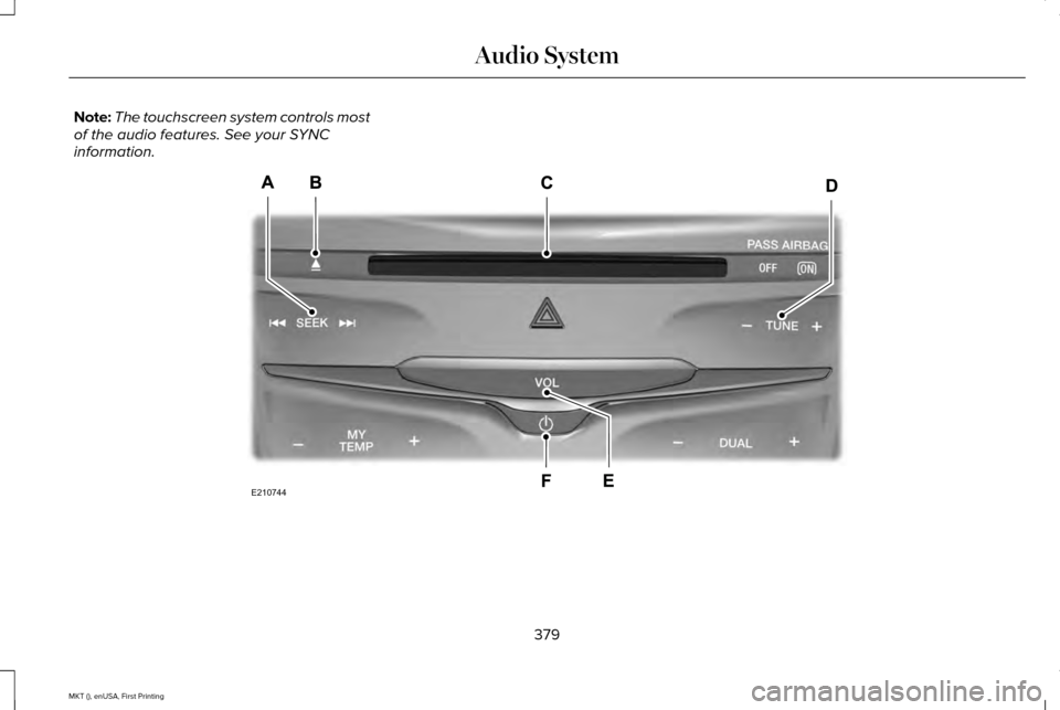 LINCOLN MKT 2016 Owners Manual Note:
The touchscreen system controls most
of the audio features. See your SYNC
information. 379
MKT (), enUSA, First Printing Audio SystemE210744 LINCOLN MKT 2016 Owners Manual Note:
The touchscreen system controls most
of the audio features. See your SYNC
information. 379
MKT (), enUSA, First Printing Audio SystemE210744