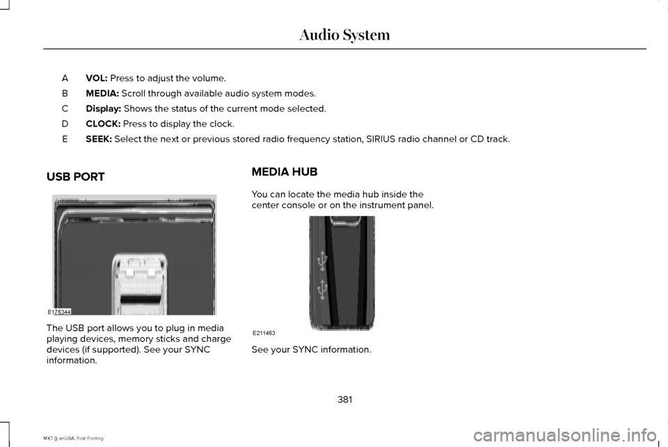 LINCOLN MKT 2016 Owners Manual VOL: Press to adjust the volume.
A
MEDIA:
Scroll through available audio system modes.
B
Display:
Shows the status of the current mode selected.
C
CLOCK:
Press to display the clock.
D
SEEK:
Select LINCOLN MKT 2016 Owners Manual VOL: Press to adjust the volume.
A
MEDIA:
Scroll through available audio system modes.
B
Display:
Shows the status of the current mode selected.
C
CLOCK:
Press to display the clock.
D
SEEK:
Select