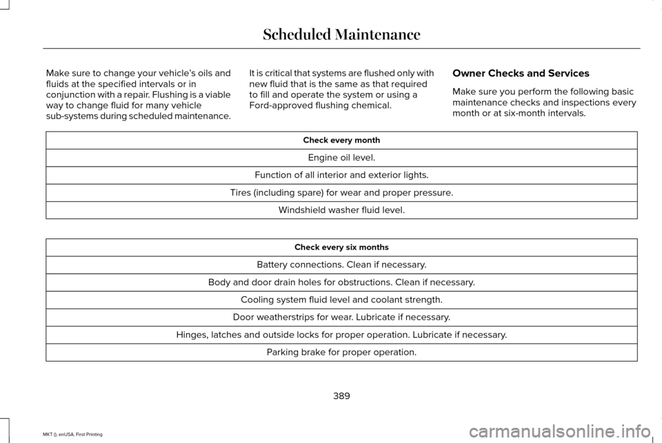 LINCOLN MKT 2016  Owners Manual Make sure to change your vehicle
’s oils and
fluids at the specified intervals or in
conjunction with a repair. Flushing is a viable
way to change fluid for many vehicle
sub-systems during scheduled