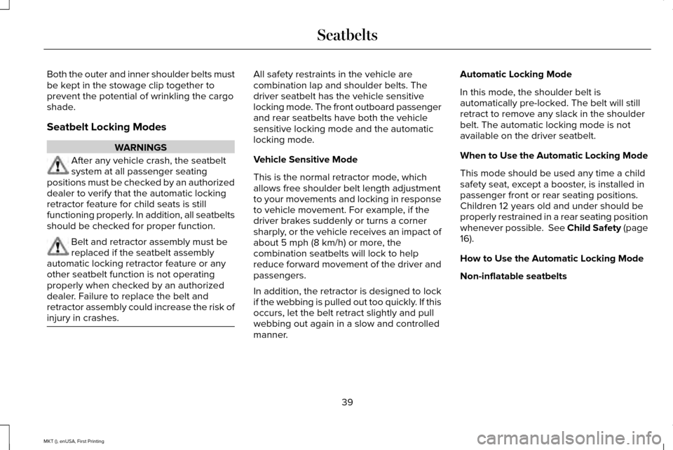 LINCOLN MKT 2016 Service Manual Both the outer and inner shoulder belts must
be kept in the stowage clip together to
prevent the potential of wrinkling the cargo
shade.
Seatbelt Locking Modes
WARNINGS
After any vehicle crash, the se LINCOLN MKT 2016 Service Manual Both the outer and inner shoulder belts must
be kept in the stowage clip together to
prevent the potential of wrinkling the cargo
shade.
Seatbelt Locking Modes
WARNINGS
After any vehicle crash, the se