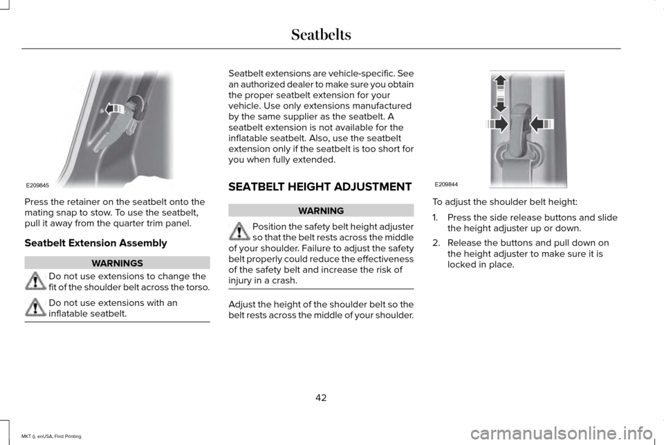 LINCOLN MKT 2016 Service Manual Press the retainer on the seatbelt onto the
mating snap to stow. To use the seatbelt,
pull it away from the quarter trim panel.
Seatbelt Extension Assembly
WARNINGS
Do not use extensions to change the LINCOLN MKT 2016 Service Manual Press the retainer on the seatbelt onto the
mating snap to stow. To use the seatbelt,
pull it away from the quarter trim panel.
Seatbelt Extension Assembly
WARNINGS
Do not use extensions to change the