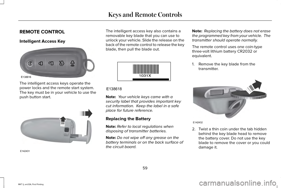 LINCOLN MKT 2016 Owners Manual REMOTE CONTROL
Intelligent Access Key
The intelligent access keys operate the
power locks and the remote start system.
The key must be in your vehicle to use the
push button start. The intelligent ac LINCOLN MKT 2016 Owners Manual REMOTE CONTROL
Intelligent Access Key
The intelligent access keys operate the
power locks and the remote start system.
The key must be in your vehicle to use the
push button start. The intelligent ac