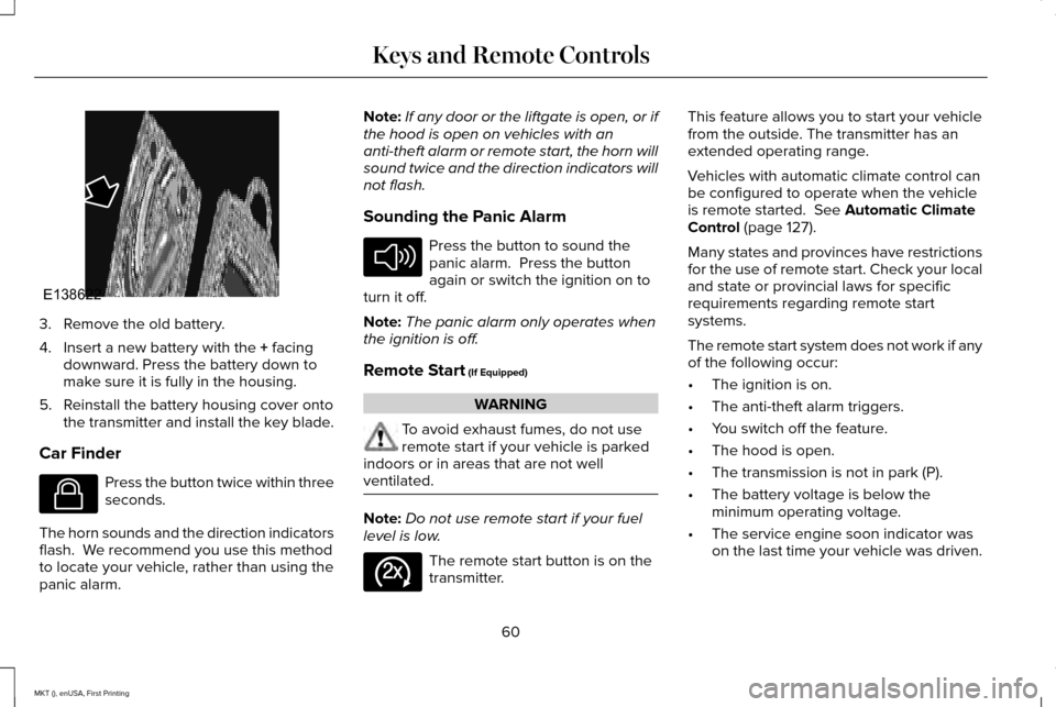 LINCOLN MKT 2016 Owners Manual 3. Remove the old battery.
4. Insert a new battery with the + facing
downward. Press the battery down to
make sure it is fully in the housing.
5. Reinstall the battery housing cover onto the transmitt LINCOLN MKT 2016 Owners Manual 3. Remove the old battery.
4. Insert a new battery with the + facing
downward. Press the battery down to
make sure it is fully in the housing.
5. Reinstall the battery housing cover onto the transmitt