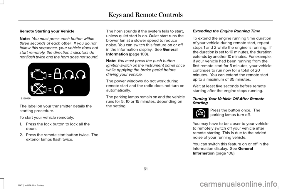 LINCOLN MKT 2016 Owners Manual Remote Starting your Vehicle
Note:
You must press each button within
three seconds of each other. If you do not
follow this sequence, your vehicle does not
start remotely, the direction indicators d LINCOLN MKT 2016 Owners Manual Remote Starting your Vehicle
Note:
You must press each button within
three seconds of each other. If you do not
follow this sequence, your vehicle does not
start remotely, the direction indicators d