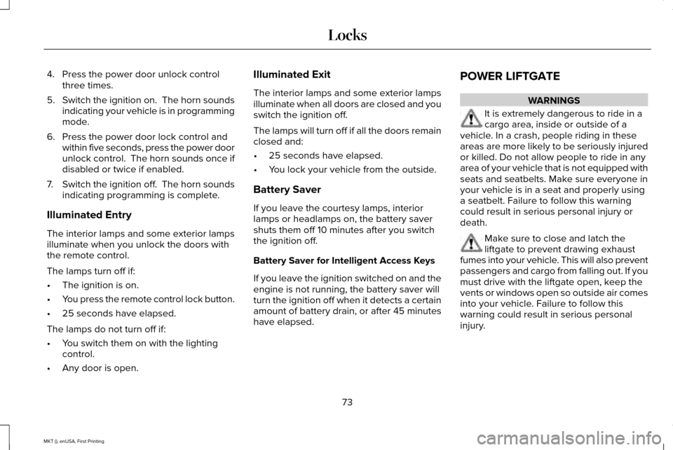 LINCOLN MKT 2016 Owners Manual 4. Press the power door unlock control
three times.
5. Switch the ignition on. The horn sounds
indicating your vehicle is in programming
mode.
6. Press the power door lock control and within five sec LINCOLN MKT 2016 Owners Manual 4. Press the power door unlock control
three times.
5. Switch the ignition on. The horn sounds
indicating your vehicle is in programming
mode.
6. Press the power door lock control and within five sec