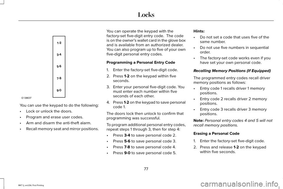 LINCOLN MKT 2016 Manual PDF You can use the keypad to do the following:
•
Lock or unlock the doors.
• Program and erase user codes.
• Arm and disarm the anti-theft alarm.
• Recall memory seat and mirror positions. You ca LINCOLN MKT 2016 Manual PDF You can use the keypad to do the following:
•
Lock or unlock the doors.
• Program and erase user codes.
• Arm and disarm the anti-theft alarm.
• Recall memory seat and mirror positions. You ca