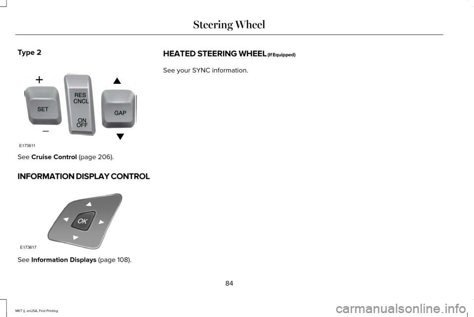 LINCOLN MKT 2016 Manual Online Type 2
See Cruise Control (page 206).
INFORMATION DISPLAY CONTROL See
Information Displays (page 108). HEATED STEERING WHEEL (If Equipped)
See your SYNC information.
84
MKT (), enUSA, First Printing LINCOLN MKT 2016 Manual Online Type 2
See Cruise Control (page 206).
INFORMATION DISPLAY CONTROL See
Information Displays (page 108). HEATED STEERING WHEEL (If Equipped)
See your SYNC information.
84
MKT (), enUSA, First Printing