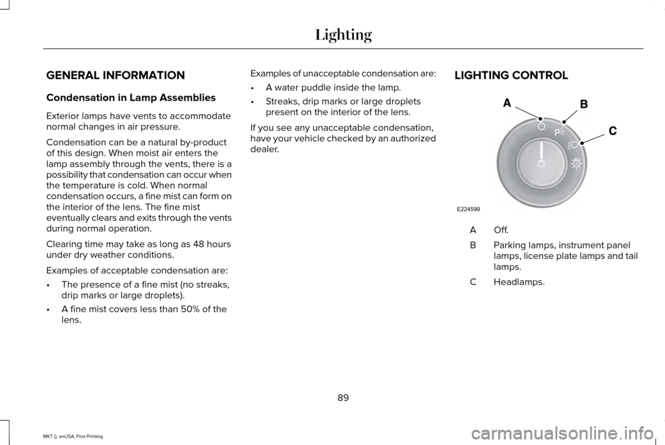 LINCOLN MKT 2016  Owners Manual GENERAL INFORMATION
Condensation in Lamp Assemblies
Exterior lamps have vents to accommodate
normal changes in air pressure.
Condensation can be a natural by-product
of this design. When moist air ent