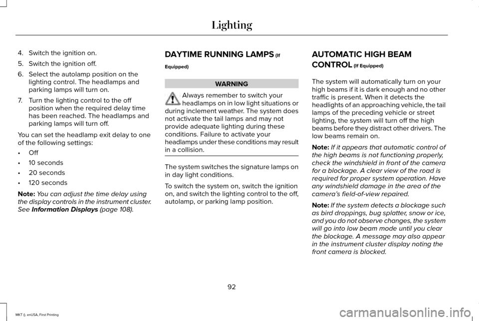 LINCOLN MKT 2016  Owners Manual 4. Switch the ignition on.
5. Switch the ignition off.
6. Select the autolamp position on the
lighting control. The headlamps and
parking lamps will turn on.
7. Turn the lighting control to the off po