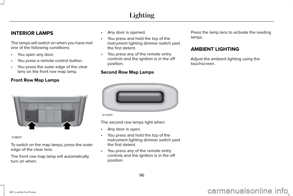 LINCOLN MKT 2016 Owners Manual INTERIOR LAMPS
The lamps will switch on when you have met
one of the following conditions:
•
You open any door.
• You press a remote control button.
• You press the outer edge of the clear
lens LINCOLN MKT 2016 Owners Manual INTERIOR LAMPS
The lamps will switch on when you have met
one of the following conditions:
•
You open any door.
• You press a remote control button.
• You press the outer edge of the clear
lens