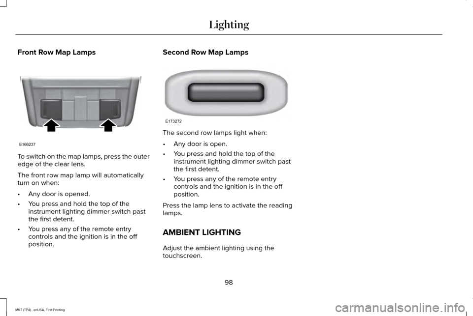 LINCOLN MKT 2017 Owners Manual Front Row Map Lamps
To switch on the map lamps, press the outer
edge of the clear lens.
The front row map lamp will automatically
turn on when:
•
Any door is opened.
• You press and hold the top o LINCOLN MKT 2017 Owners Manual Front Row Map Lamps
To switch on the map lamps, press the outer
edge of the clear lens.
The front row map lamp will automatically
turn on when:
•
Any door is opened.
• You press and hold the top o