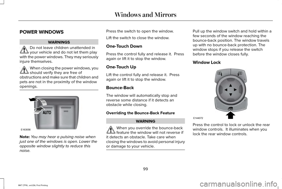 LINCOLN MKT 2017 Owners Manual POWER WINDOWS
WARNINGS
Do not leave children unattended in
your vehicle and do not let them play
with the power windows. They may seriously
injure themselves. When closing the power windows, you
shoul LINCOLN MKT 2017 Owners Manual POWER WINDOWS
WARNINGS
Do not leave children unattended in
your vehicle and do not let them play
with the power windows. They may seriously
injure themselves. When closing the power windows, you
shoul