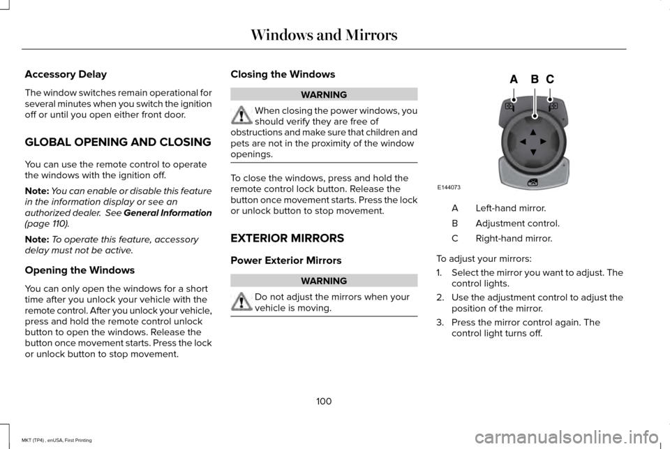 LINCOLN MKT 2017 Owners Manual Accessory Delay
The window switches remain operational for
several minutes when you switch the ignition
off or until you open either front door.
GLOBAL OPENING AND CLOSING
You can use the remote contr LINCOLN MKT 2017 Owners Manual Accessory Delay
The window switches remain operational for
several minutes when you switch the ignition
off or until you open either front door.
GLOBAL OPENING AND CLOSING
You can use the remote contr