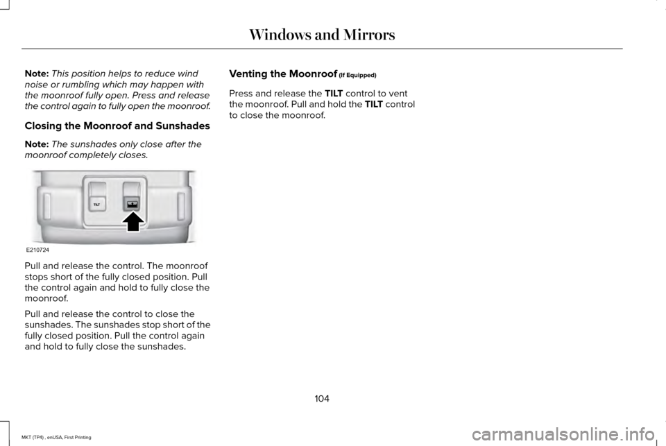 LINCOLN MKT 2017 Owners Manual Note:
This position helps to reduce wind
noise or rumbling which may happen with
the moonroof fully open. Press and release
the control again to fully open the moonroof.
Closing the Moonroof and Sunsh LINCOLN MKT 2017 Owners Manual Note:
This position helps to reduce wind
noise or rumbling which may happen with
the moonroof fully open. Press and release
the control again to fully open the moonroof.
Closing the Moonroof and Sunsh
