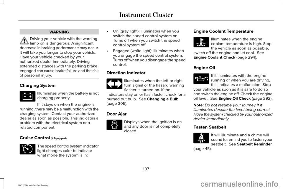 LINCOLN MKT 2017 Owners Manual WARNING
Driving your vehicle with the warning
lamp on is dangerous. A significant
decrease in braking performance may occur.
It will take you longer to stop your vehicle.
Have your vehicle checked by LINCOLN MKT 2017 Owners Manual WARNING
Driving your vehicle with the warning
lamp on is dangerous. A significant
decrease in braking performance may occur.
It will take you longer to stop your vehicle.
Have your vehicle checked by
