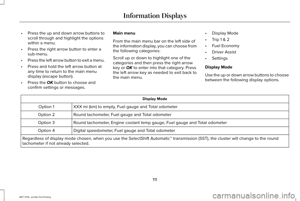 LINCOLN MKT 2017 Owners Manual •
Press the up and down arrow buttons to
scroll through and highlight the options
within a menu.
• Press the right arrow button to enter a
sub-menu.
• Press the left arrow button to exit a menu. LINCOLN MKT 2017 Owners Manual •
Press the up and down arrow buttons to
scroll through and highlight the options
within a menu.
• Press the right arrow button to enter a
sub-menu.
• Press the left arrow button to exit a menu.