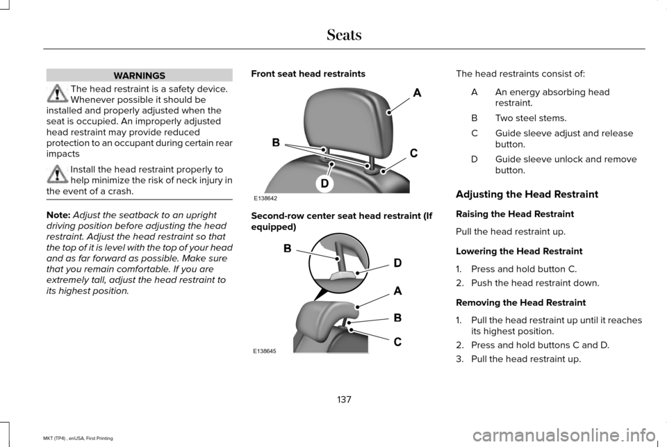 LINCOLN MKT 2017  Owners Manual WARNINGS
The head restraint is a safety device.
Whenever possible it should be
installed and properly adjusted when the
seat is occupied. An improperly adjusted
head restraint may provide reduced
prot
