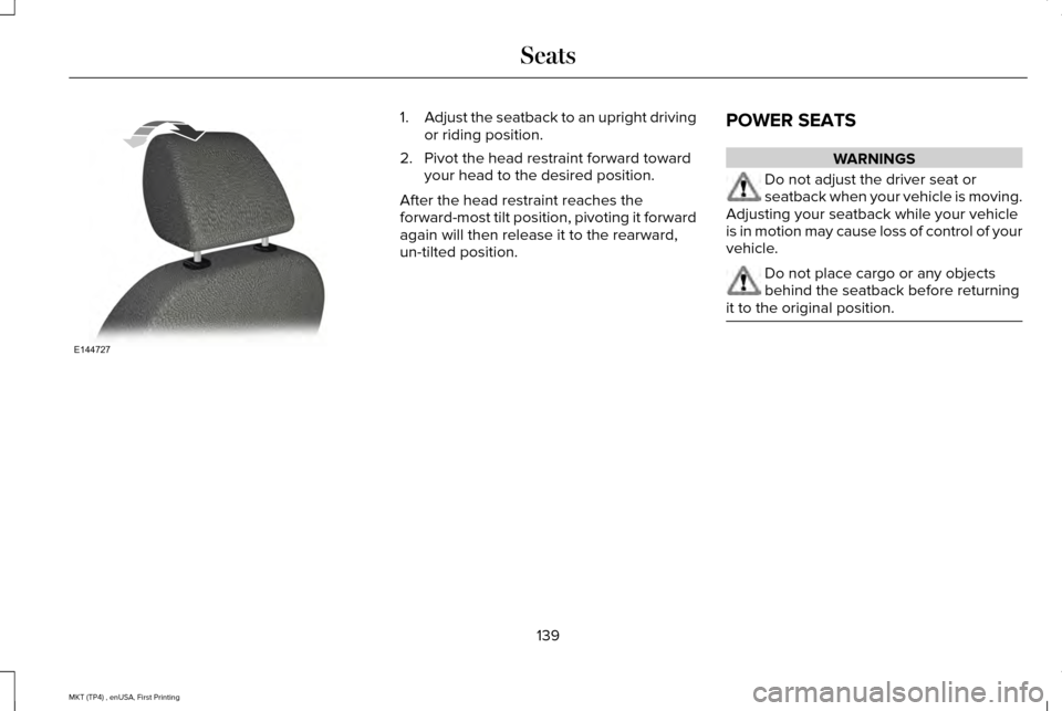 LINCOLN MKT 2017  Owners Manual 1.
Adjust the seatback to an upright driving
or riding position.
2. Pivot the head restraint forward toward your head to the desired position.
After the head restraint reaches the
forward-most tilt po