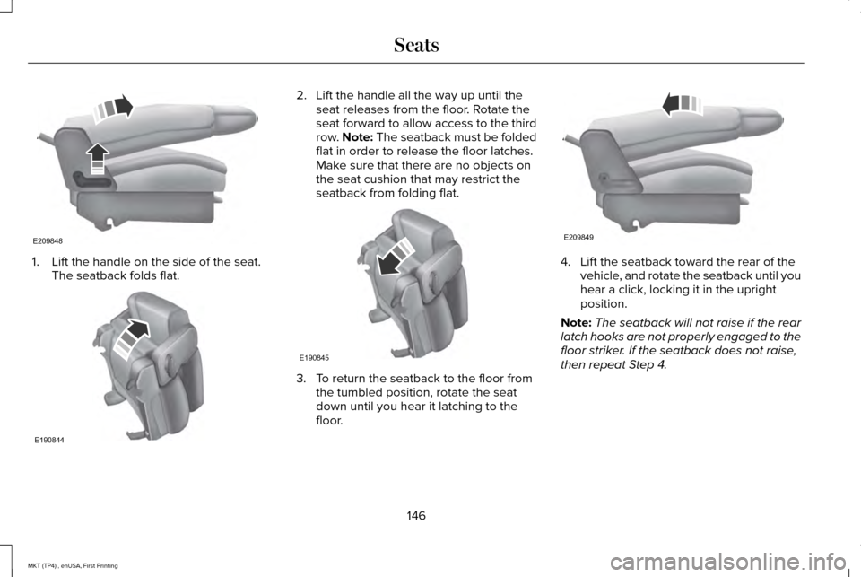 LINCOLN MKT 2017  Owners Manual 1. Lift the handle on the side of the seat.
The seatback folds flat. 2. Lift the handle all the way up until the
seat releases from the floor. Rotate the
seat forward to allow access to the third
row.