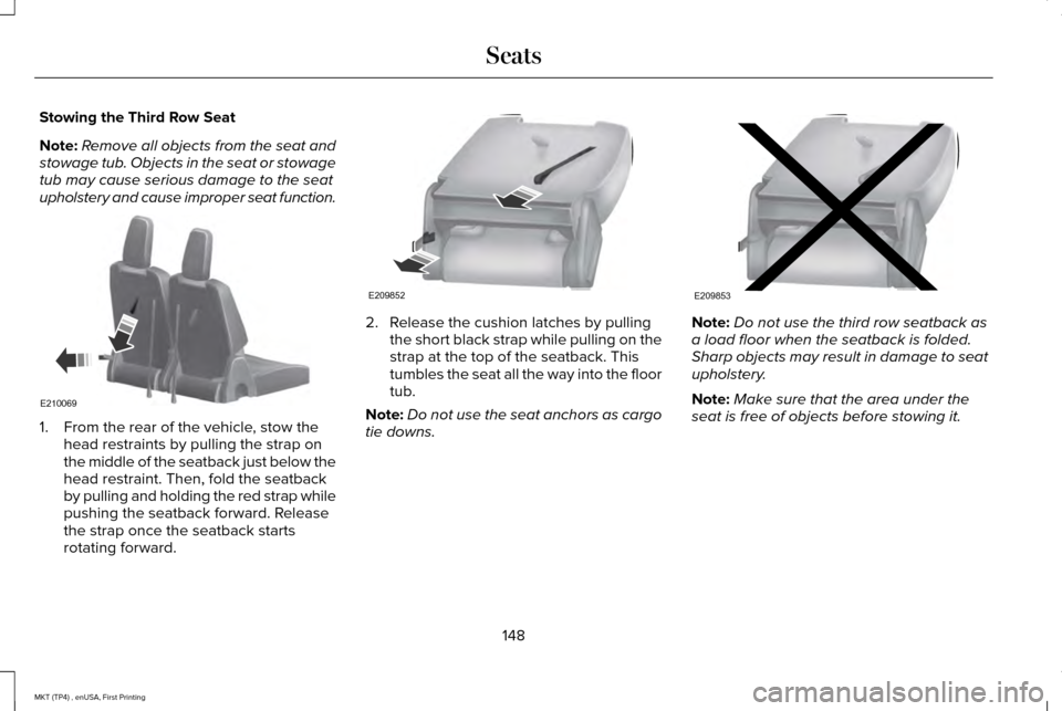 LINCOLN MKT 2017  Owners Manual Stowing the Third Row Seat
Note:
Remove all objects from the seat and
stowage tub. Objects in the seat or stowage
tub may cause serious damage to the seat
upholstery and cause improper seat function. 